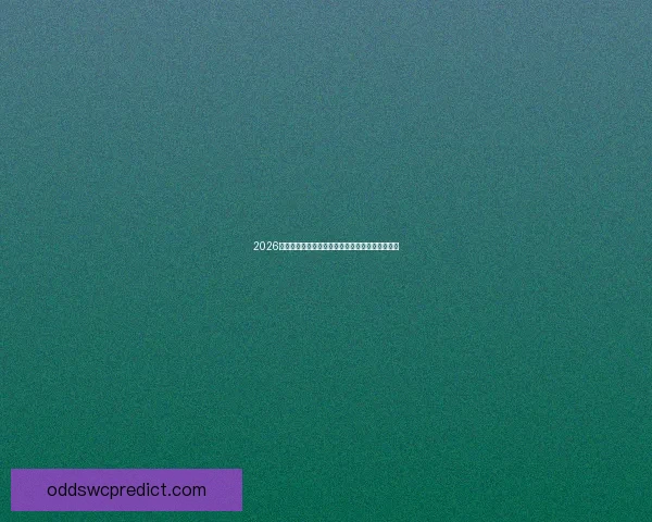 2026世界杯冠军争夺格局与黑马球队走势全面预测分析